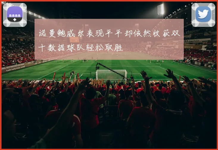 诺曼鲍威尔表现平平却依然收获双十数据球队轻松取胜