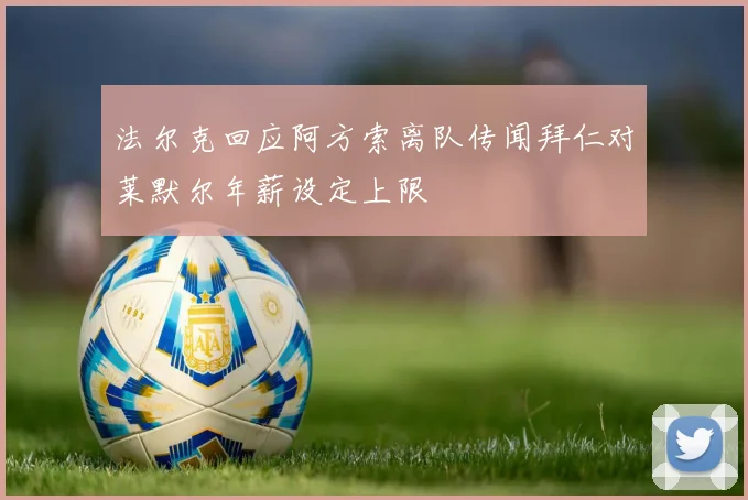 法尔克回应阿方索离队传闻拜仁对莱默尔年薪设定上限
