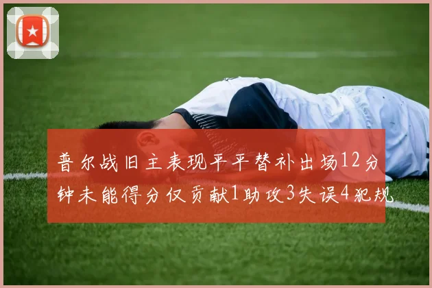 普尔战旧主表现平平替补出场12分钟未能得分仅贡献1助攻3失误4犯规