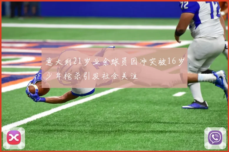 意大利21岁业余球员因冲突被16岁少年枪杀引发社会关注