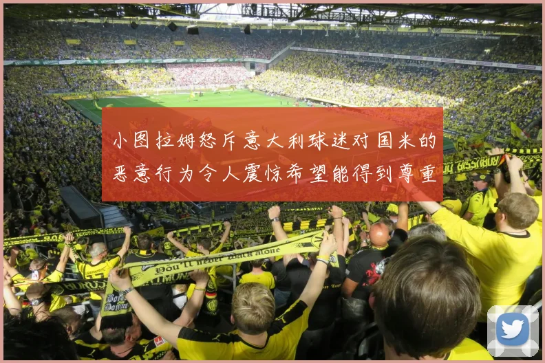 小图拉姆怒斥意大利球迷对国米的恶意行为令人震惊希望能得到尊重与支持