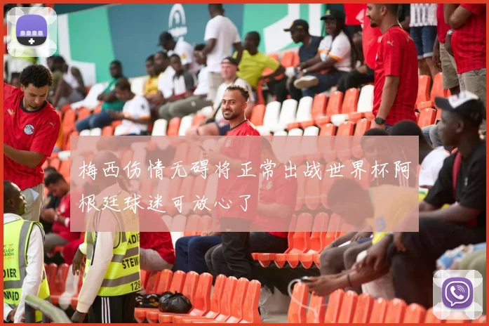 梅西伤情无碍将正常出战世界杯阿根廷球迷可放心了