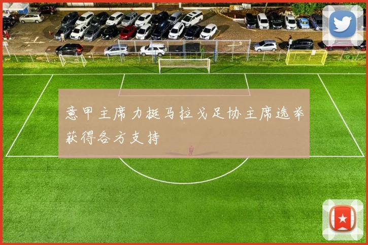 意甲主席力挺马拉戈足协主席选举获得各方支持