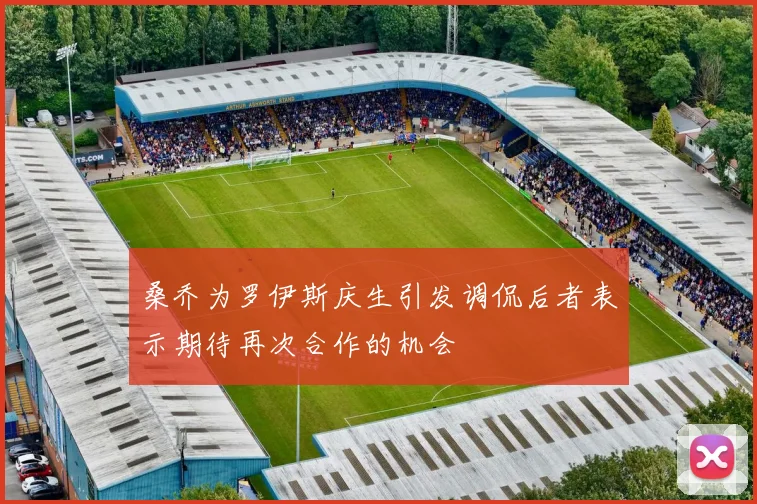桑乔为罗伊斯庆生引发调侃后者表示期待再次合作的机会