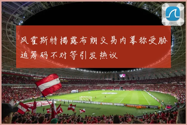 风霍斯特揭露布朗交易内幕称受胁迫筹码不对等引发热议