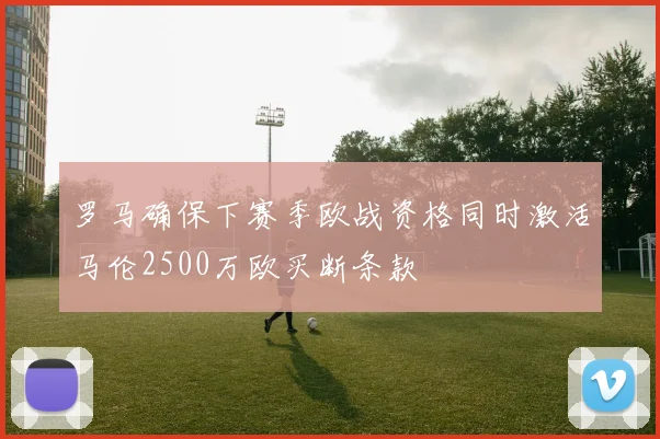 罗马确保下赛季欧战资格同时激活马伦2500万欧买断条款