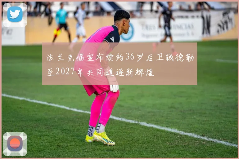 法兰克福宣布续约36岁后卫钱德勒至2027年共同追逐新辉煌
