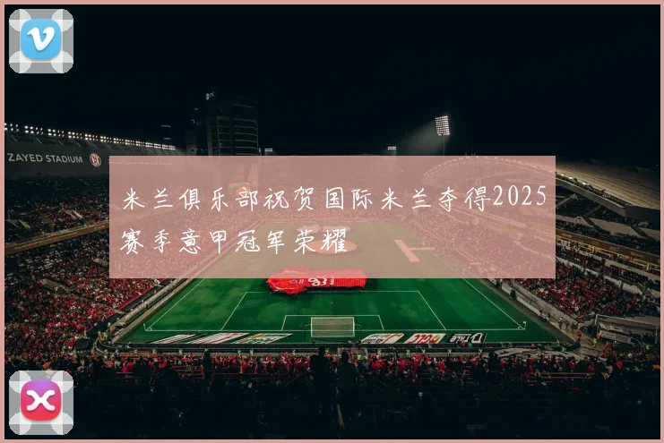 米兰俱乐部祝贺国际米兰夺得2025赛季意甲冠军荣耀