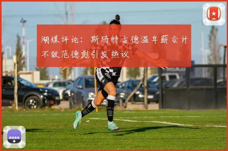 湖媒评论：斯玛特古德温年薪合计不敌范德彪引发热议